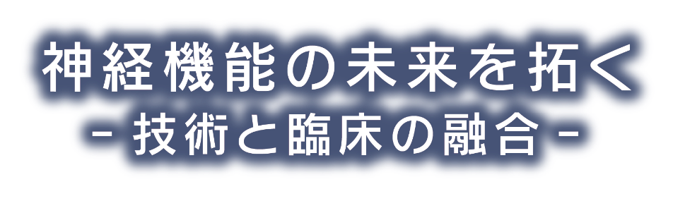 神経機能の未来を拓く　―技術と臨床の融合―